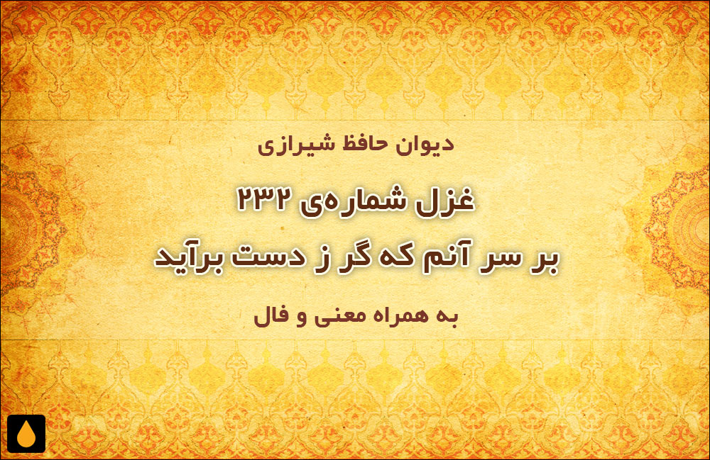 غزل شماره‌ی ۲۳۲ دیوان حافظ: بر سر آنم که گر ز دست برآید