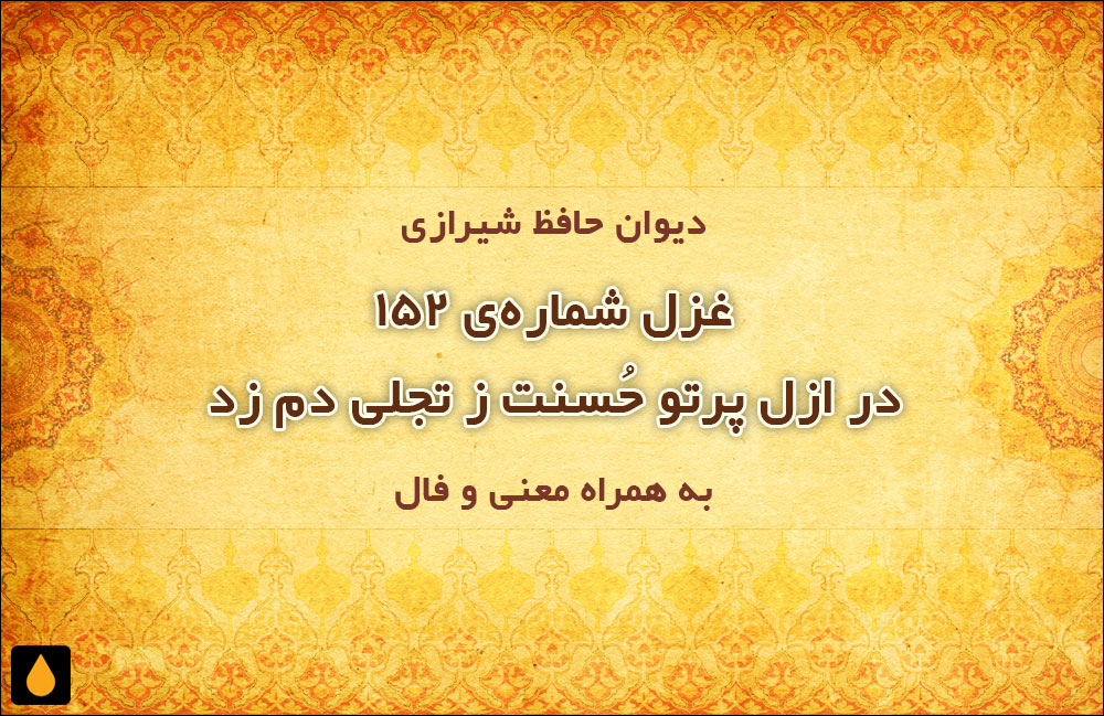 غزل شماره‌ی ۱۵۲ دیوان حافظ: در ازل پرتو حُسنت ز تجلی دم زد