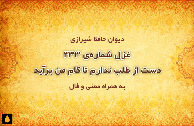 غزل شمارهی ۲۳۳ دیوان حافظ: دست از طلب ندارم تا کام من برآید