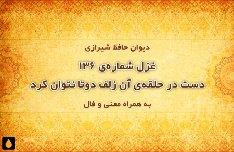 غزل شماره‌ی ۱۳۶ دیوان حافظ: دست در حلقه‌ی آن زلف دوتا نتوان کرد