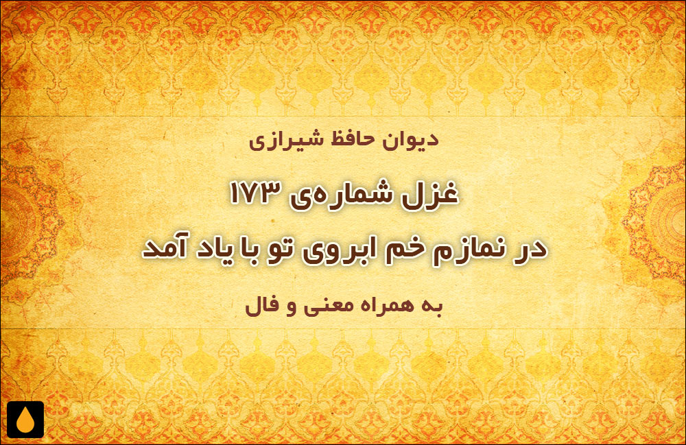 غزل شمارهی ۱۷۳ دیوان حافظ: در نمازم خم ابروی تو با یاد آمد