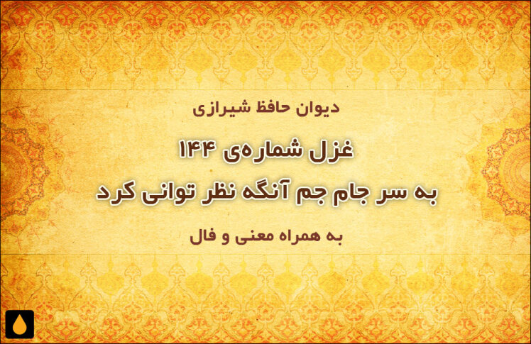 غزل شماره‌ی ۱۴۴ دیوان حافظ: به سر جام جم آنگه نظر توانی کرد