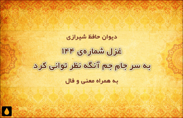 غزل شمارهی ۱۴۴ دیوان حافظ: به سر جام جم آنگه نظر توانی کرد
