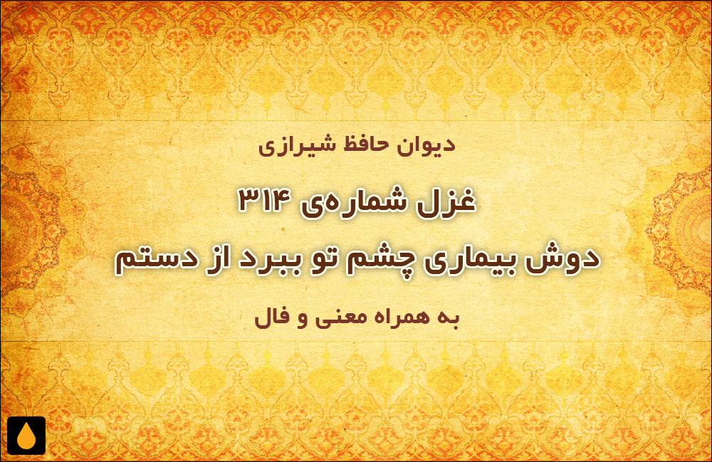 غزل شماره‌ی ۳۱۴ دیوان حافظ: دوش بیماری چشم تو ببرد از دستم