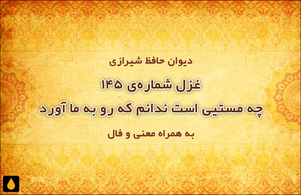 غزل شماره‌ی ۱۴۵ دیوان حافظ: چه مستیی است ندانم که رو به ما آورد