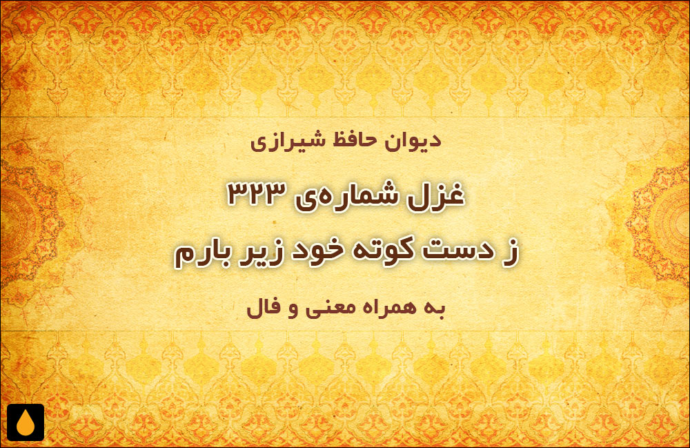 غزل شمارهی ۳۲۳ دیوان حافظ: ز دست کوته خود زیر بارم