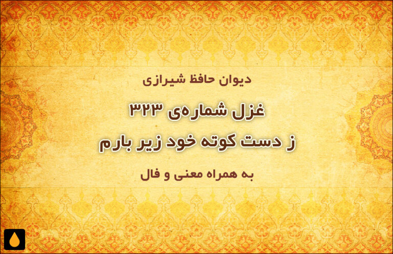 غزل شماره‌ی ۳۲۳ دیوان حافظ: ز دست کوته خود زیر بارم