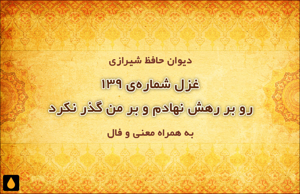 غزل شماره‌ی ۱۳۹ دیوان حافظ: رو بر رهش نهادم و بر من گذر نکرد